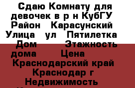 Сдаю Комнату для девочек в р/н КубГУ › Район ­ Карасунский › Улица ­ ул 2 Пятилетка  › Дом ­ 13 › Этажность дома ­ 5 › Цена ­ 5 000 - Краснодарский край, Краснодар г. Недвижимость » Квартиры аренда   